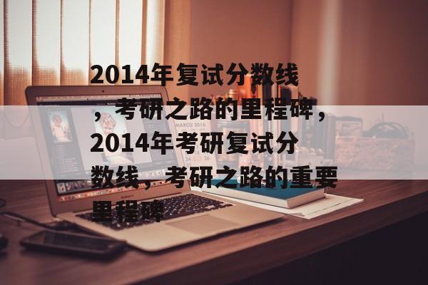 2014年复试分数线，考研之路的里程碑，2014年考研复试分数线，考研之路的重要里程碑