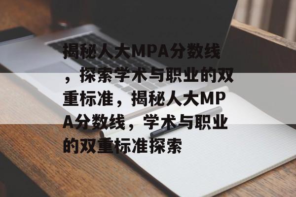 揭秘人大MPA分数线,探索学术与职业的双重标准,揭秘人大MPA分数线,学术与职业的双重标准探索 揭秘人大MPA分数线,探索学术与职业的双重标准,揭秘人大MPA分数线,学术与职业的双重标准探索