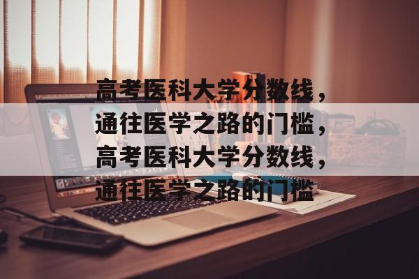 高考医科大学分数线，通往医学之路的门槛，高考医科大学分数线，通往医学之路的门槛