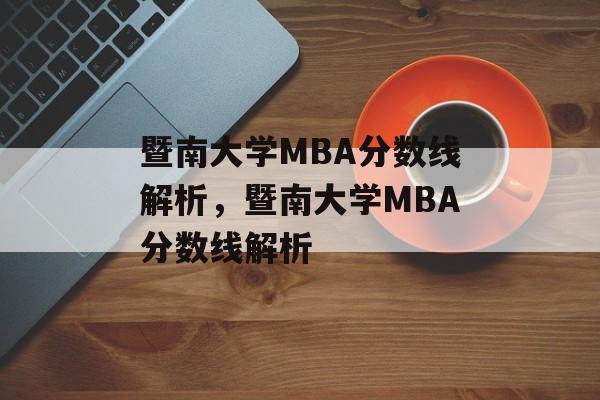 暨南大学MBA分数线解析,暨南大学MBA分数线解析 暨南大学MBA分数线解析,暨南大学MBA分数线解析