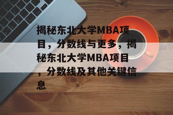 揭秘东北大学MBA项目，分数线与更多，揭秘东北大学MBA项目，分数线及其他关键信息