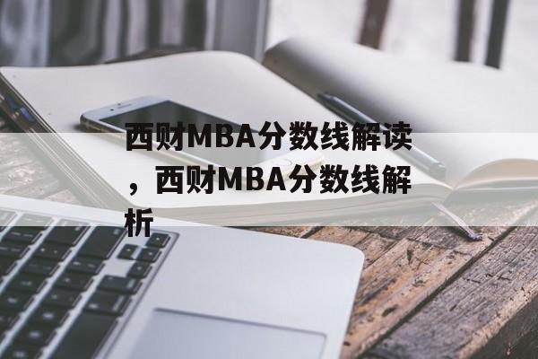 西财MBA分数线解读,西财MBA分数线解析 西财MBA分数线解读,西财MBA分数线解析
