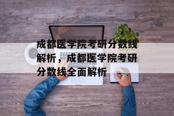 成都医学院考研分数线解析,成都医学院考研分数线全面解析 成都医学院考研分数线解析,成都医学院考研分数线全面解析