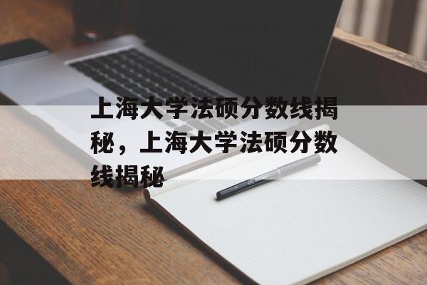 上海大学法硕分数线揭秘,上海大学法硕分数线揭秘 上海大学法硕分数线揭秘,上海大学法硕分数线揭秘