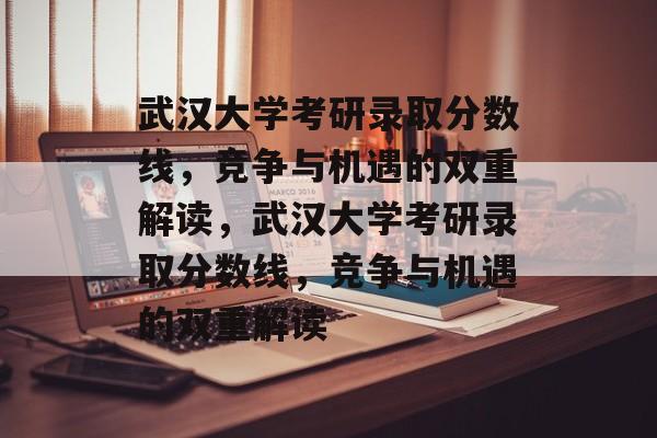 武汉大学考研录取分数线,竞争与机遇的双重解读,武汉大学考研录取分数线,竞争与机遇的双重解读 武汉大学考研录取分数线,竞争与机遇的双重解读,武汉大学考研录取分数线,竞争与机遇的双重解读