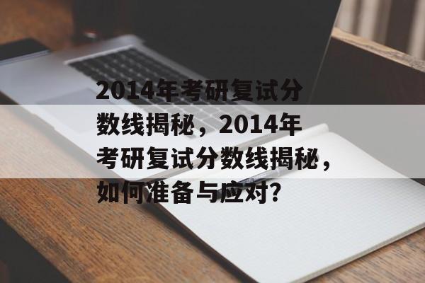 2014年考研复试分数线揭秘，2014年考研复试分数线揭秘，如何准备与应对？