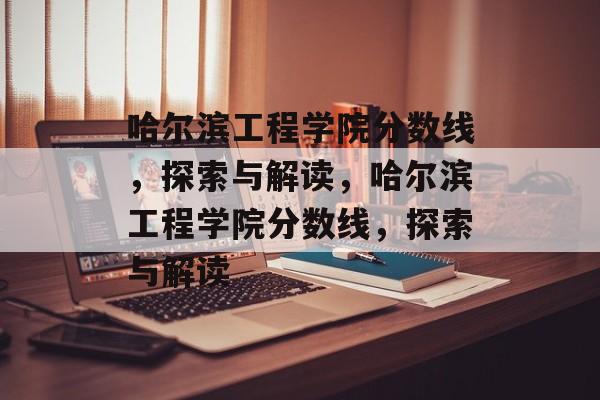 哈尔滨工程学院分数线,探索与解读,哈尔滨工程学院分数线,探索与解读 哈尔滨工程学院分数线,探索与解读,哈尔滨工程学院分数线,探索与解读