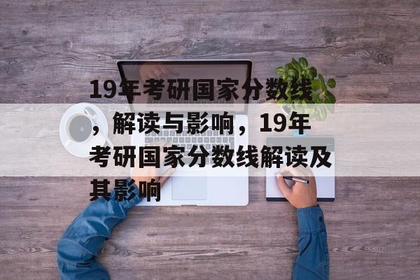19年考研国家分数线，解读与影响，19年考研国家分数线解读及其影响