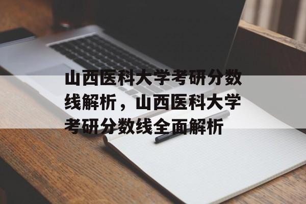 山西医科大学考研分数线解析,山西医科大学考研分数线全面解析 山西医科大学考研分数线解析,山西医科大学考研分数线全面解析