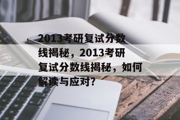 2013考研复试分数线揭秘，2013考研复试分数线揭秘，如何解读与应对？