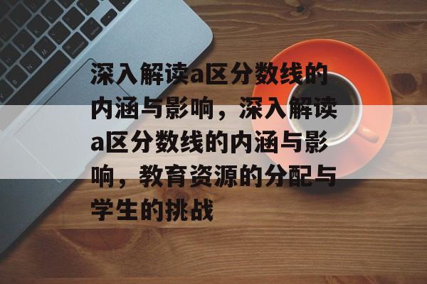 深入解读a区分数线的内涵与影响,深入解读a区分数线的内涵与影响,教育资源的分配与学生的挑战 深入解读a区分数线的内涵与影响,深入解读a区分数线的内涵与影响,教育资源的分配与学生的挑战
