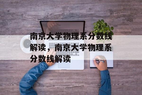 南京大学物理系分数线解读,南京大学物理系分数线解读 南京大学物理系分数线解读,南京大学物理系分数线解读