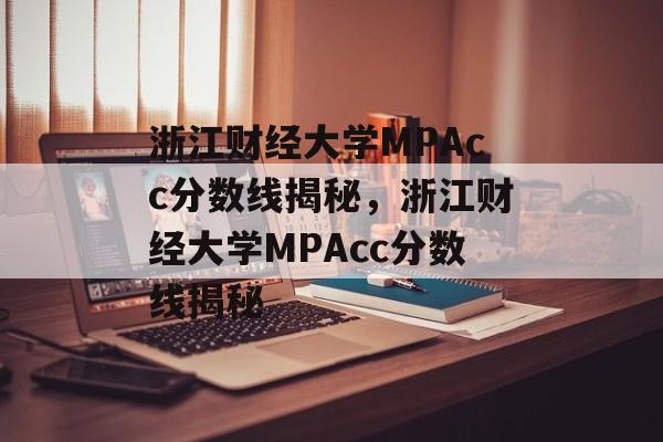 浙江财经大学MPAcc分数线揭秘,浙江财经大学MPAcc分数线揭秘 浙江财经大学MPAcc分数线揭秘,浙江财经大学MPAcc分数线揭秘
