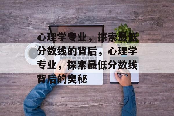 心理学专业，探索最低分数线的背后，心理学专业，探索最低分数线背后的奥秘