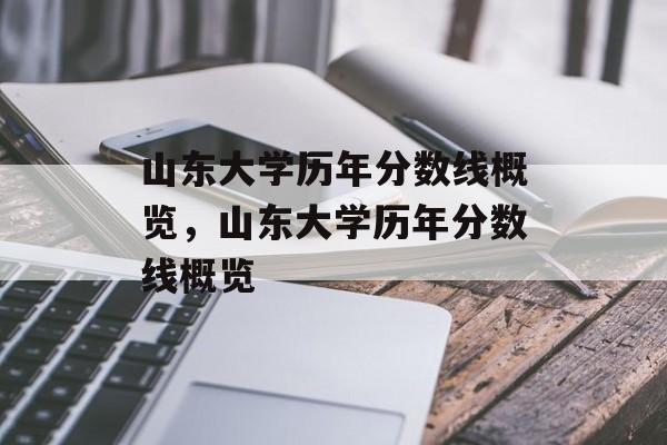 山东大学历年分数线概览,山东大学历年分数线概览 山东大学历年分数线概览,山东大学历年分数线概览