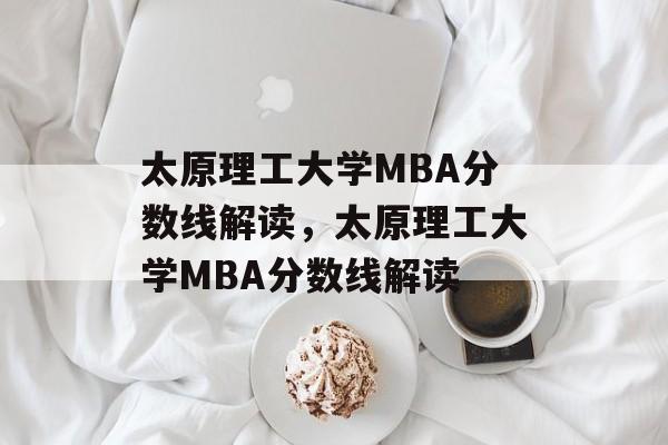 太原理工大学MBA分数线解读，太原理工大学MBA分数线解读