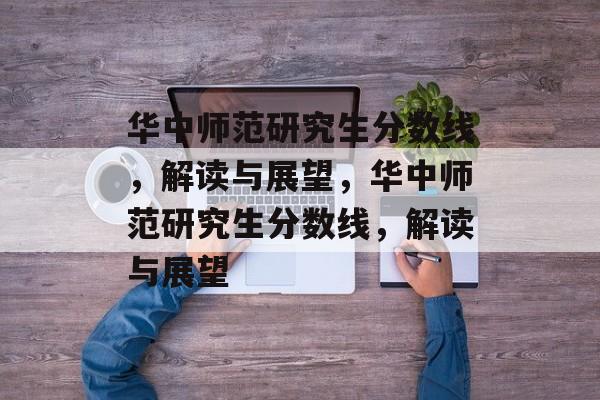 华中师范研究生分数线,解读与展望,华中师范研究生分数线,解读与展望 华中师范研究生分数线,解读与展望,华中师范研究生分数线,解读与展望