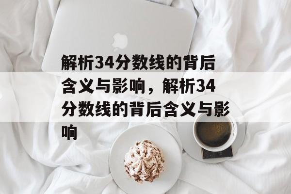 解析34分数线的背后含义与影响，解析34分数线的背后含义与影响