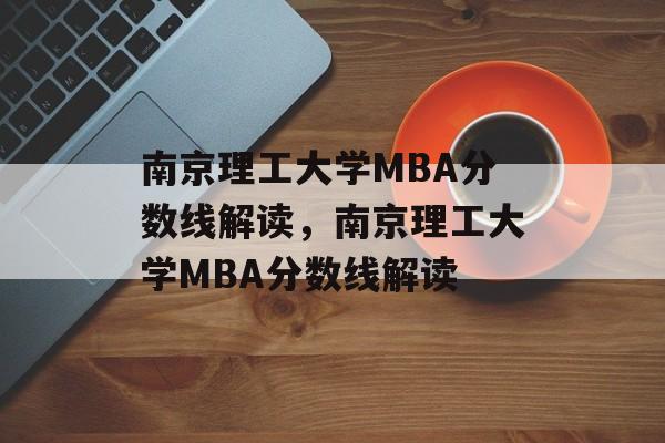 南京理工大学MBA分数线解读,南京理工大学MBA分数线解读 南京理工大学MBA分数线解读,南京理工大学MBA分数线解读