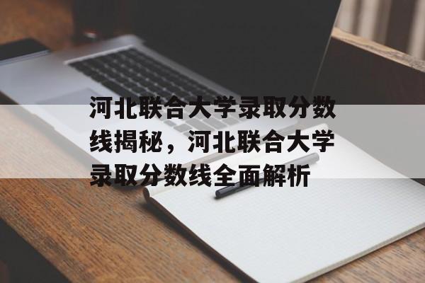 河北联合大学录取分数线揭秘，河北联合大学录取分数线全面解析
