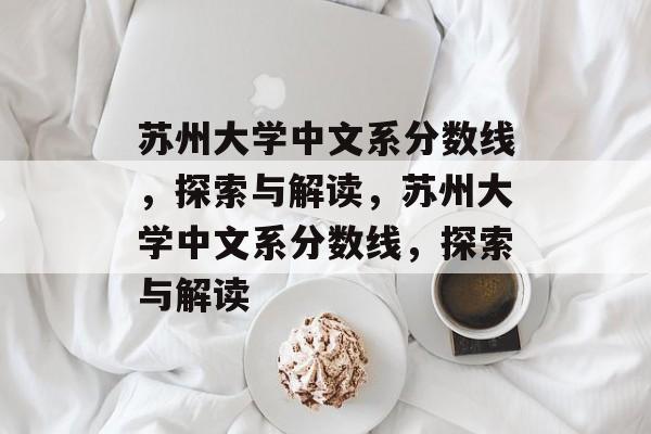 苏州大学中文系分数线，探索与解读，苏州大学中文系分数线，探索与解读