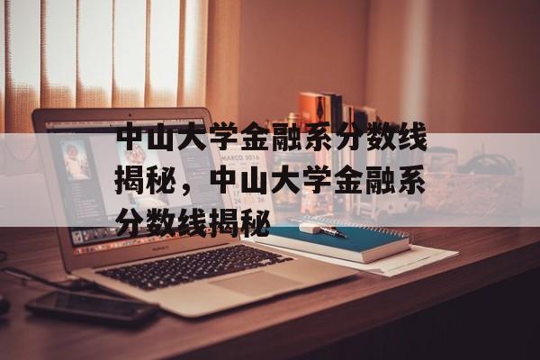 中山大学金融系分数线揭秘，中山大学金融系分数线揭秘