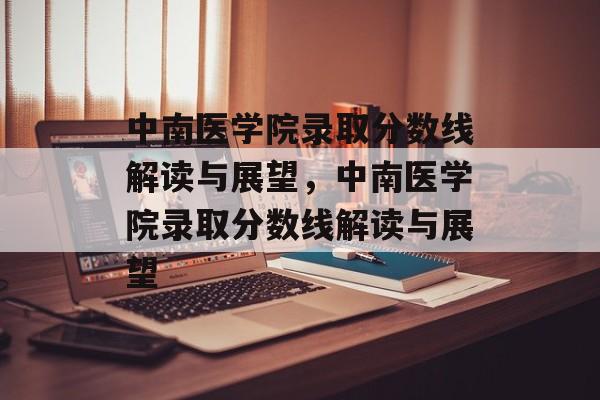 中南医学院录取分数线解读与展望,中南医学院录取分数线解读与展望 中南医学院录取分数线解读与展望,中南医学院录取分数线解读与展望