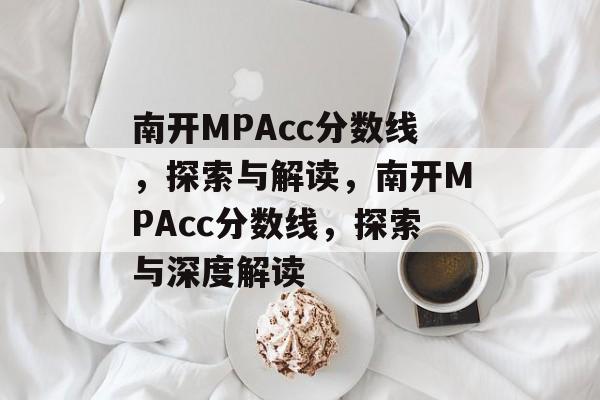 南开MPAcc分数线,探索与解读,南开MPAcc分数线,探索与深度解读 南开MPAcc分数线,探索与解读,南开MPAcc分数线,探索与深度解读