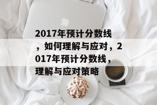 2017年预计分数线,如何理解与应对,2017年预计分数线,理解与应对策略 2017年预计分数线,如何理解与应对,2017年预计分数线,理解与应对策略