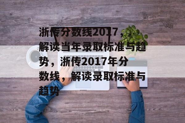 浙传分数线2017,解读当年录取标准与趋势,浙传2017年分数线,解读录取标准与趋势 浙传分数线2017,解读当年录取标准与趋势,浙传2017年分数线,解读录取标准与趋势