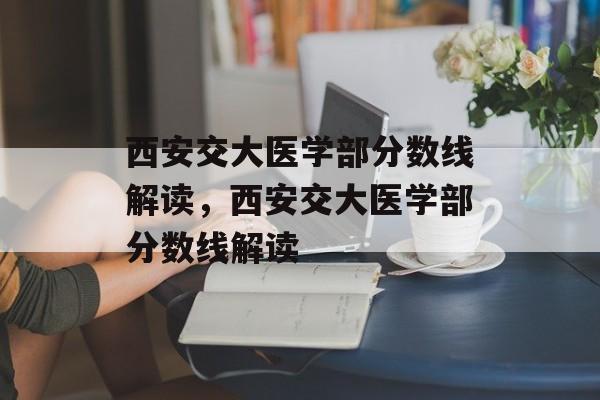 西安交大医学部分数线解读，西安交大医学部分数线解读