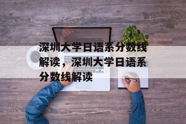 深圳大学日语系分数线解读,深圳大学日语系分数线解读 深圳大学日语系分数线解读,深圳大学日语系分数线解读