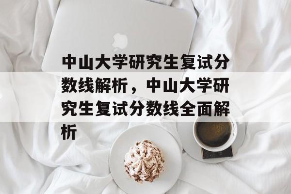 中山大学研究生复试分数线解析,中山大学研究生复试分数线全面解析 中山大学研究生复试分数线解析,中山大学研究生复试分数线全面解析