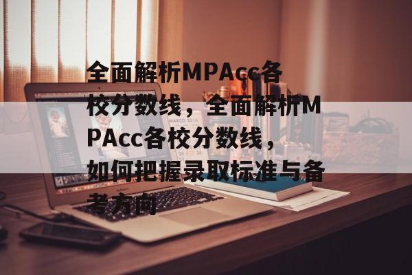 全面解析MPAcc各校分数线,全面解析MPAcc各校分数线,如何把握录取标准与备考方向 全面解析MPAcc各校分数线,全面解析MPAcc各校分数线,如何把握录取标准与备考方向