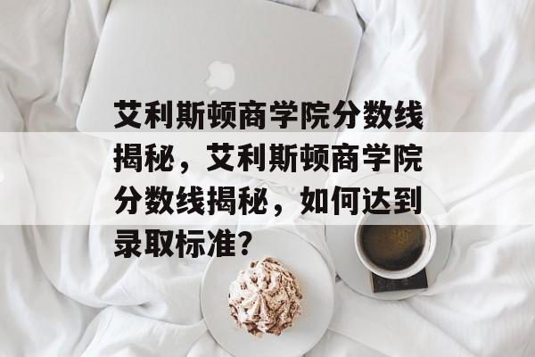 艾利斯顿商学院分数线揭秘,艾利斯顿商学院分数线揭秘,如何达到录取标准? 艾利斯顿商学院分数线揭秘,艾利斯顿商学院分数线揭秘,如何达到录取标准?