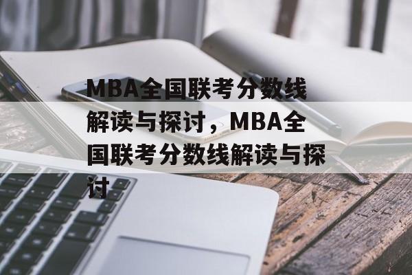 MBA全国联考分数线解读与探讨,MBA全国联考分数线解读与探讨 MBA全国联考分数线解读与探讨,MBA全国联考分数线解读与探讨