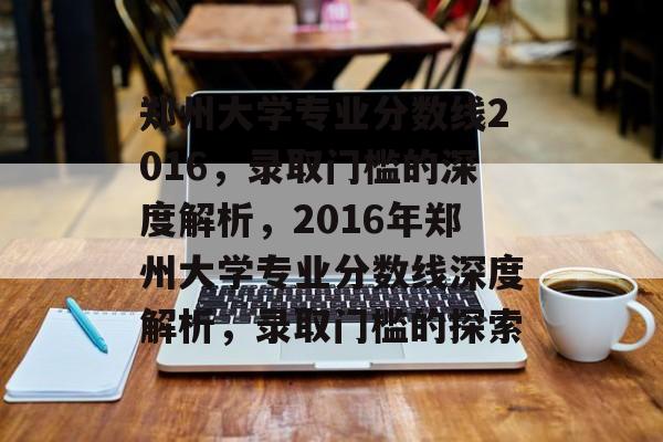 郑州大学专业分数线2016，录取门槛的深度解析，2016年郑州大学专业分数线深度解析，录取门槛的探索