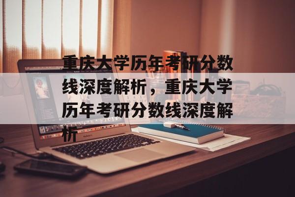 重庆大学历年考研分数线深度解析,重庆大学历年考研分数线深度解析 重庆大学历年考研分数线深度解析,重庆大学历年考研分数线深度解析