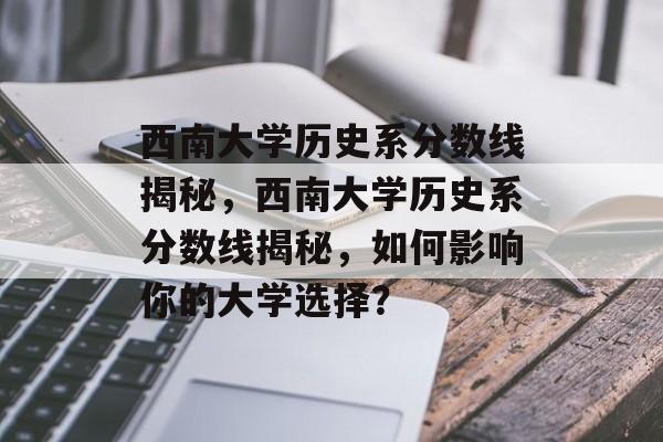 西南大学历史系分数线揭秘,西南大学历史系分数线揭秘,如何影响你的大学选择? 西南大学历史系分数线揭秘,西南大学历史系分数线揭秘,如何影响你的大学选择?