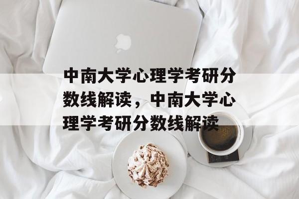 中南大学心理学考研分数线解读，中南大学心理学考研分数线解读