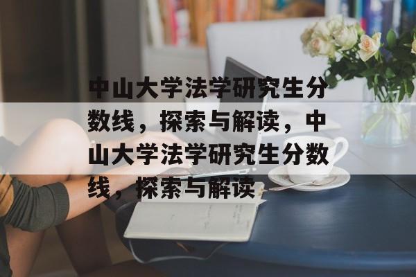中山大学法学研究生分数线,探索与解读,中山大学法学研究生分数线,探索与解读 中山大学法学研究生分数线,探索与解读,中山大学法学研究生分数线,探索与解读