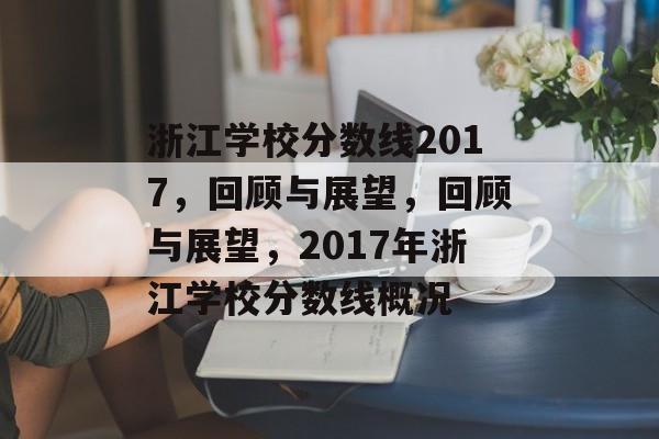 浙江学校分数线2017，回顾与展望，回顾与展望，2017年浙江学校分数线概况