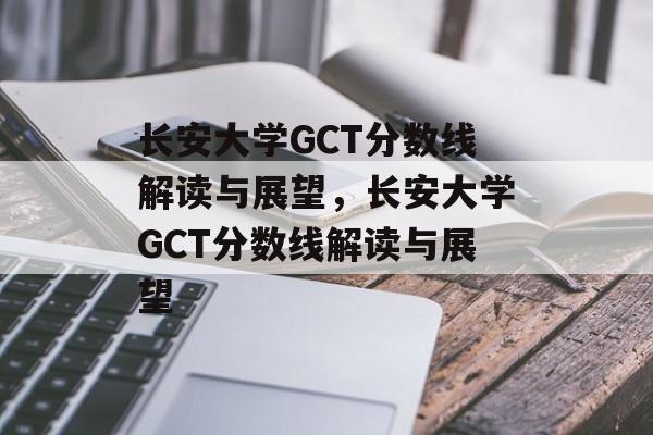 长安大学GCT分数线解读与展望,长安大学GCT分数线解读与展望 长安大学GCT分数线解读与展望,长安大学GCT分数线解读与展望