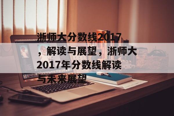 浙师大分数线2017,解读与展望,浙师大2017年分数线解读与未来展望 浙师大分数线2017,解读与展望,浙师大2017年分数线解读与未来展望