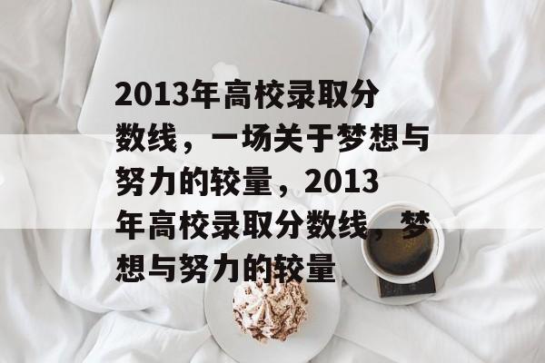 2013年高校录取分数线，一场关于梦想与努力的较量，2013年高校录取分数线，梦想与努力的较量