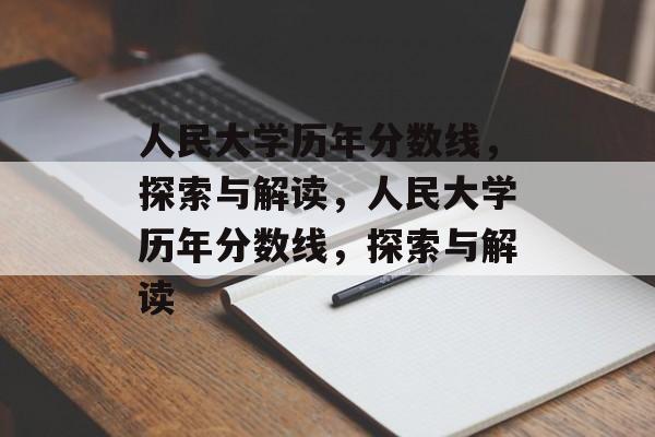 人民大学历年分数线,探索与解读,人民大学历年分数线,探索与解读 人民大学历年分数线,探索与解读,人民大学历年分数线,探索与解读