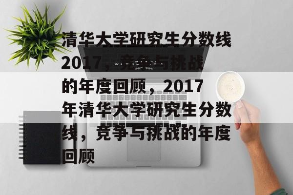 清华大学研究生分数线2017，竞争与挑战的年度回顾，2017年清华大学研究生分数线，竞争与挑战的年度回顾