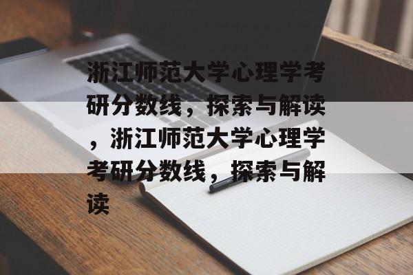 浙江师范大学心理学考研分数线，探索与解读，浙江师范大学心理学考研分数线，探索与解读