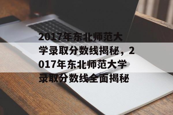 2017年东北师范大学录取分数线揭秘，2017年东北师范大学录取分数线全面揭秘