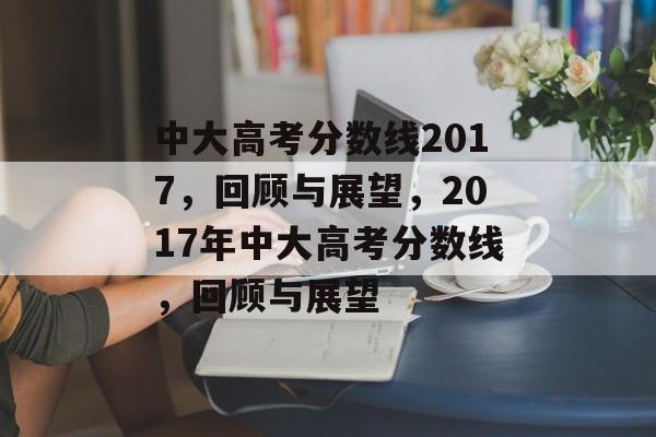 中大高考分数线2017,回顾与展望,2017年中大高考分数线,回顾与展望 中大高考分数线2017,回顾与展望,2017年中大高考分数线,回顾与展望
